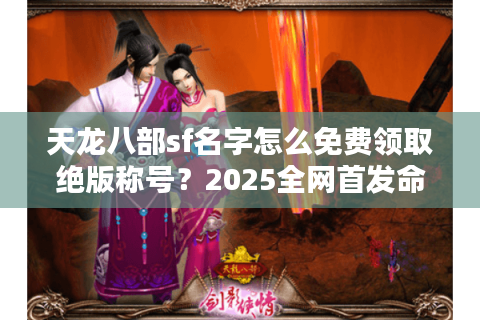 天龙八部sf名字怎么免费领取绝版称号？2025全网首发命名攻略