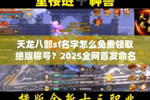 天龙八部sf名字怎么免费领取绝版称号？2025全网首发命名攻略