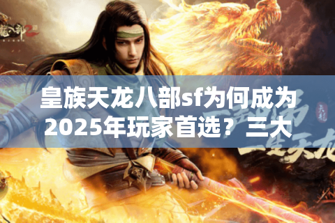 皇族天龙八部sf为何成为2025年玩家首选？三大优势揭秘