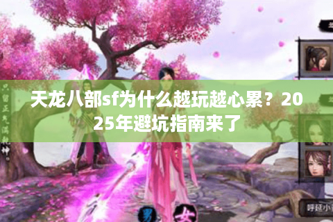 天龙八部sf为什么越玩越心累？2025年避坑指南来了