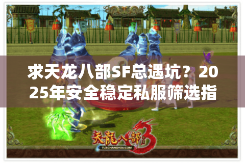 求天龙八部SF总遇坑？2025年安全稳定私服筛选指南