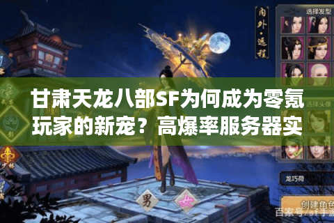 甘肃天龙八部SF为何成为零氪玩家的新宠？高爆率服务器实战评测