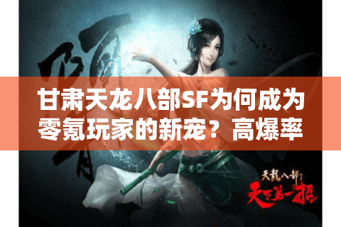 甘肃天龙八部SF为何成为零氪玩家的新宠？高爆率服务器实战评测