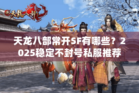 天龙八部常开SF有哪些？2025稳定不封号私服推荐