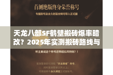 天龙八部SF鹤壁搬砖爆率暗改？2025年实测搬砖路线与防封指南