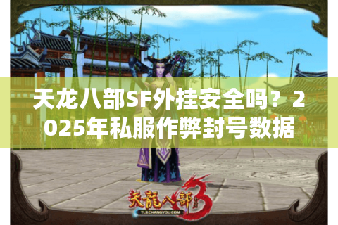 天龙八部SF外挂安全吗？2025年私服作弊封号数据实测