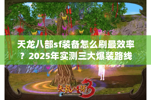 天龙八部sf装备怎么刷最效率？2025年实测三大爆装路线
