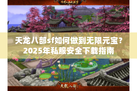 天龙八部sf如何做到无限元宝?2025年私服安全下载指南 天龙八部sf如何做到无限元宝?2025年私服安全下载指南