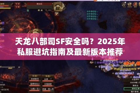 天龙八部司SF安全吗？2025年私服避坑指南及最新版本推荐