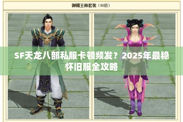 SF天龙八部私服卡顿频发?2025年最稳怀旧服全攻略 SF天龙八部私服卡顿频发?2025年最稳怀旧服全攻略