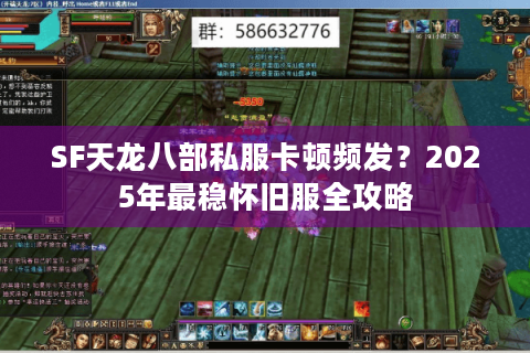 SF天龙八部私服卡顿频发？2025年最稳怀旧服全攻略