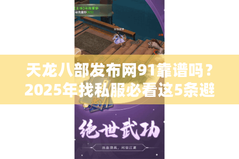 天龙八部发布网91靠谱吗？2025年找私服必看这5条避坑指南