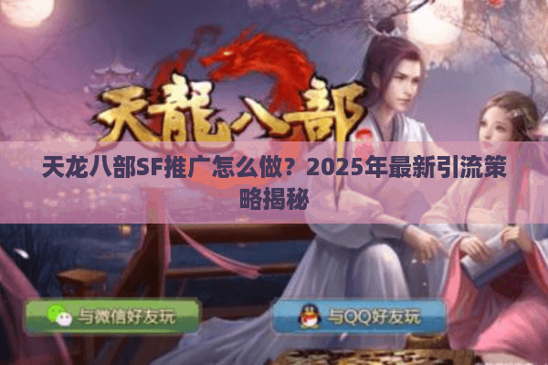 天龙八部SF推广怎么做？2025年最新引流策略揭秘