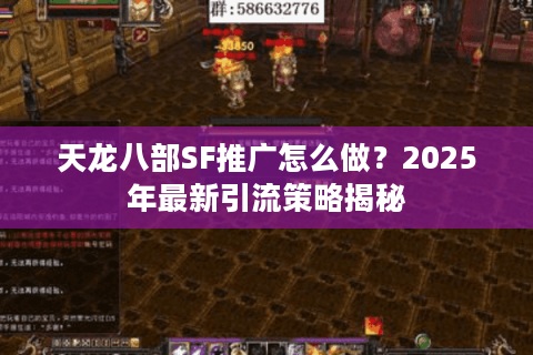 天龙八部SF推广怎么做？2025年最新引流策略揭秘