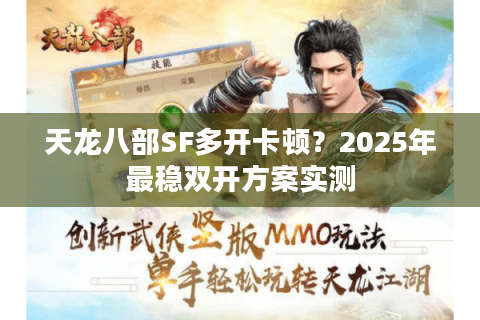 天龙八部SF多开卡顿？2025年最稳双开方案实测