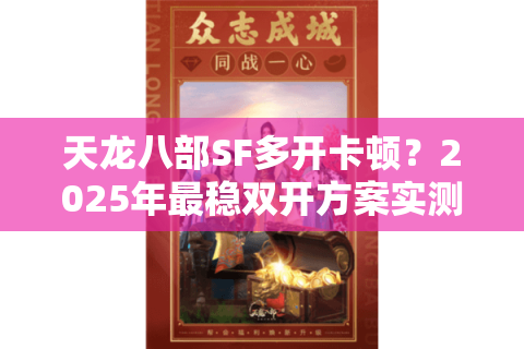 天龙八部SF多开卡顿？2025年最稳双开方案实测
