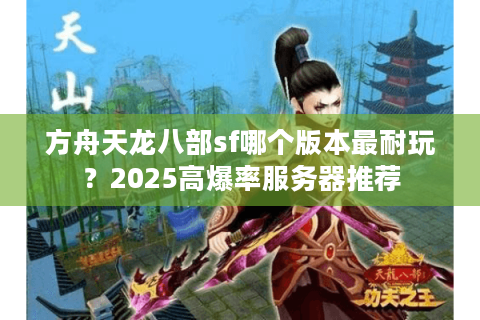 方舟天龙八部sf哪个版本最耐玩？2025高爆率服务器推荐