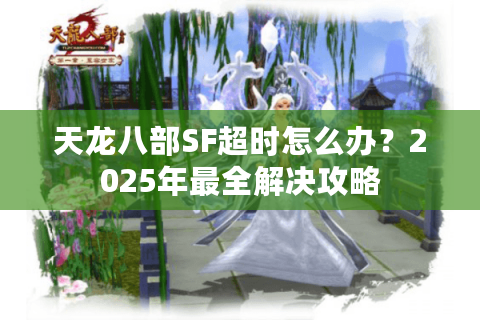 天龙八部SF超时怎么办？2025年最全解决攻略
