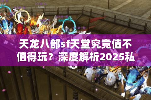 天龙八部sf天堂究竟值不值得玩？深度解析2025私服避坑指南