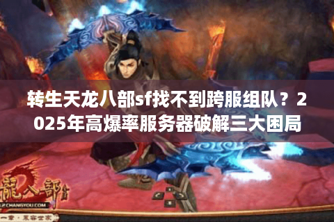 转生天龙八部sf找不到跨服组队？2025年高爆率服务器破解三大困局