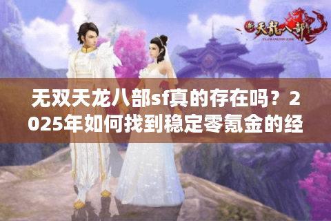 无双天龙八部sf真的存在吗？2025年如何找到稳定零氪金的经典服