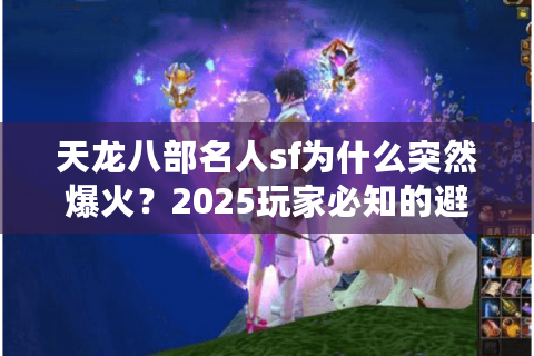 天龙八部名人sf为什么突然爆火？2025玩家必知的避坑指南