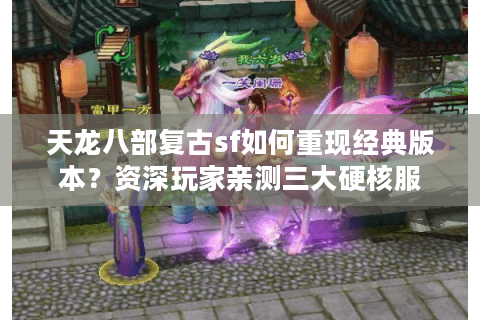 天龙八部复古sf如何重现经典版本？资深玩家亲测三大硬核服
