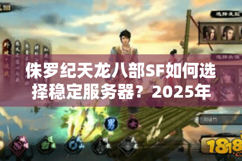 侏罗纪天龙八部SF如何选择稳定服务器？2025年私服避坑指南