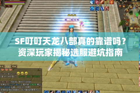 SF叮叮天龙八部真的靠谱吗？资深玩家揭秘选服避坑指南