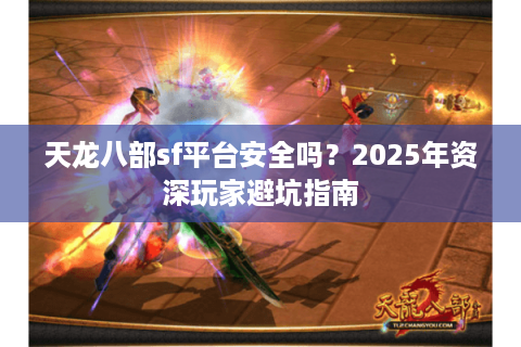 天龙八部sf平台安全吗？2025年资深玩家避坑指南