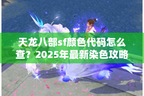天龙八部sf颜色代码怎么查？2025年最新染色攻略实测