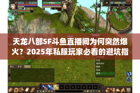 天龙八部SF斗鱼直播间为何突然爆火？2025年私服玩家必看的避坑指南