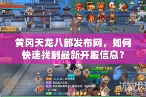 黄冈天龙八部发布网，如何快速找到最新开服信息？