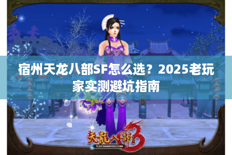宿州天龙八部SF怎么选？2025老玩家实测避坑指南