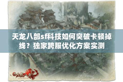 天龙八部sf科技如何突破卡顿掉线？独家跨服优化方案实测