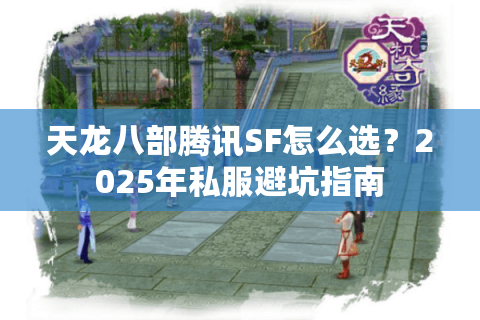天龙八部腾讯SF怎么选？2025年私服避坑指南
