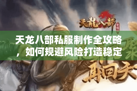 天龙八部私服制作全攻略，如何规避风险打造稳定万人服？