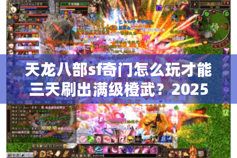 天龙八部sf奇门怎么玩才能三天刷出满级橙武?2025最强白嫖攻略 天龙八部sf奇门怎么玩才能三天刷出满级橙武?2025最强白嫖攻略
