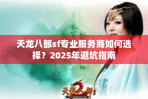 天龙八部sf专业服务商如何选择？2025年避坑指南