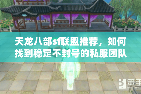 天龙八部sf联盟推荐，如何找到稳定不封号的私服团队？