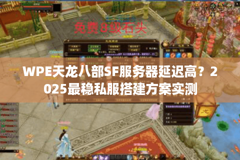 WPE天龙八部SF服务器延迟高？2025最稳私服搭建方案实测