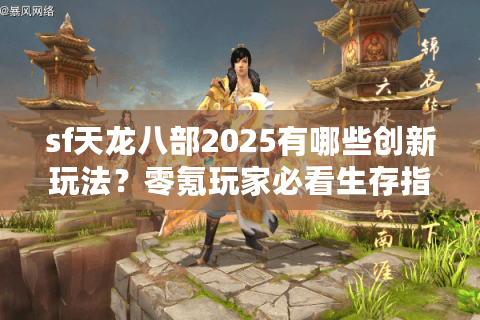 sf天龙八部2025有哪些创新玩法？零氪玩家必看生存指南