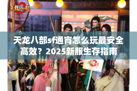 天龙八部sf通宵怎么玩最安全高效？2025新服生存指南