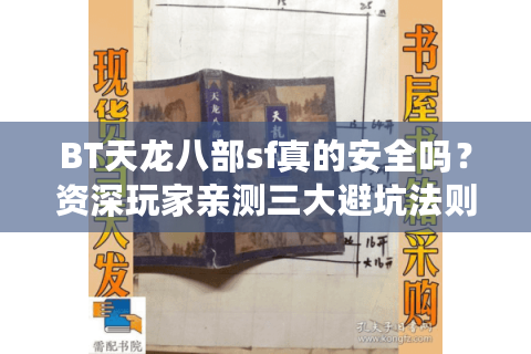 BT天龙八部sf真的安全吗？资深玩家亲测三大避坑法则