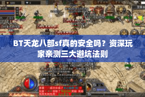 BT天龙八部sf真的安全吗？资深玩家亲测三大避坑法则