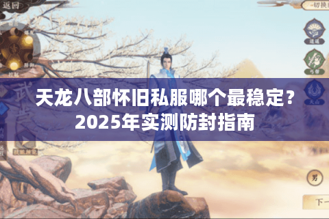 天龙八部怀旧私服哪个最稳定？2025年实测防封指南