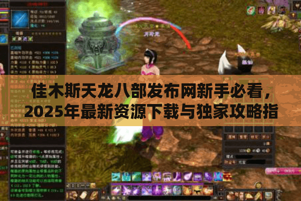 佳木斯天龙八部发布网新手必看，2025年最新资源下载与独家攻略指南