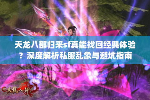 天龙八部归来sf真能找回经典体验？深度解析私服乱象与避坑指南