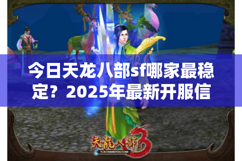 今日天龙八部sf哪家最稳定？2025年最新开服信息速查