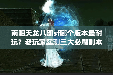 南阳天龙八部sf哪个版本最耐玩？老玩家实测三大必刷副本